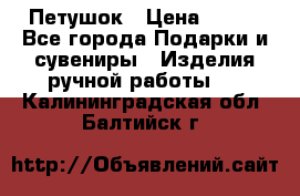 Петушок › Цена ­ 350 - Все города Подарки и сувениры » Изделия ручной работы   . Калининградская обл.,Балтийск г.